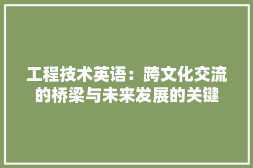 工程技术英语：跨文化交流的桥梁与未来发展的关键 现代风格装饰