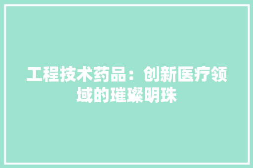 工程技术药品：创新医疗领域的璀璨明珠 现代风格装饰