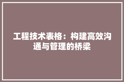工程技术表格：构建高效沟通与管理的桥梁 现代风格装饰