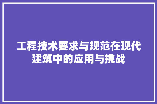 工程技术要求与规范在现代建筑中的应用与挑战 现代风格装饰