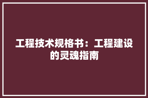 工程技术规格书：工程建设的灵魂指南 现代风格装饰