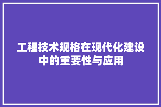 工程技术规格在现代化建设中的重要性与应用