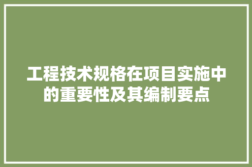 工程技术规格在项目实施中的重要性及其编制要点