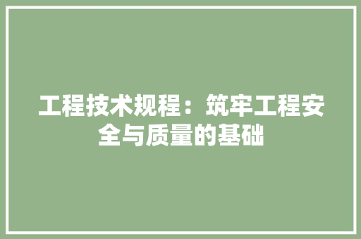 工程技术规程：筑牢工程安全与质量的基础 现代风格装饰