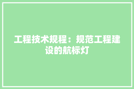 工程技术规程：规范工程建设的航标灯 现代风格装饰
