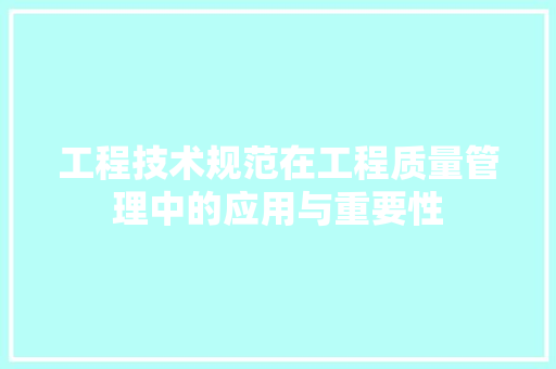 工程技术规范在工程质量管理中的应用与重要性 现代风格装饰