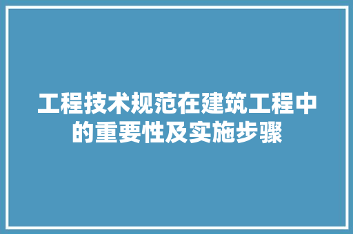 工程技术规范在建筑工程中的重要性及实施步骤 现代风格装饰