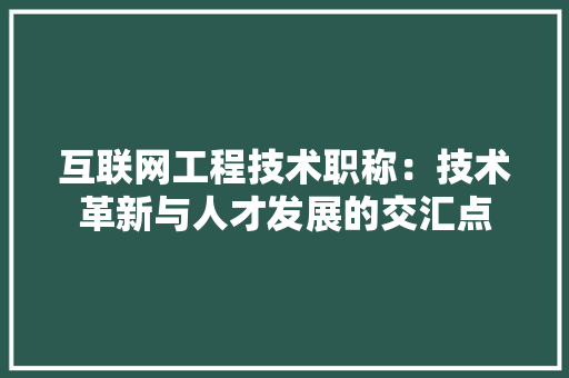 互联网工程技术职称：技术革新与人才发展的交汇点 家居装修
