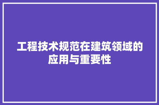 工程技术规范在建筑领域的应用与重要性 现代风格装饰
