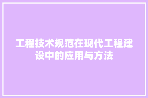 工程技术规范在现代工程建设中的应用与方法 现代风格装饰