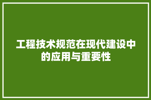 工程技术规范在现代建设中的应用与重要性 现代风格装饰