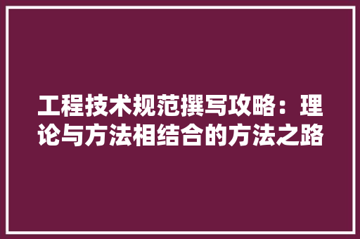 工程技术规范撰写攻略：理论与方法相结合的方法之路 现代风格装饰