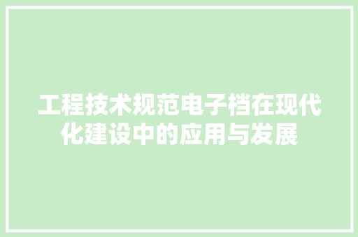 工程技术规范电子档在现代化建设中的应用与发展 现代风格装饰