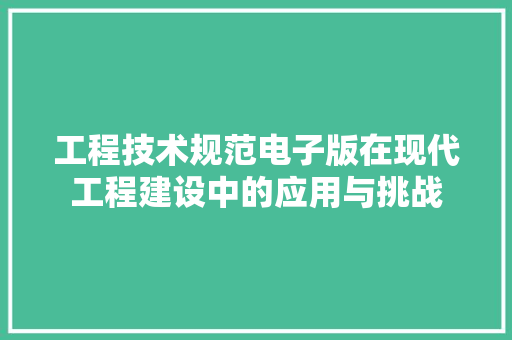 工程技术规范电子版在现代工程建设中的应用与挑战 现代风格装饰