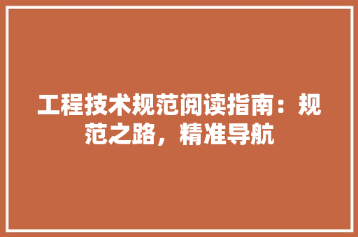 工程技术规范阅读指南：规范之路，精准导航 现代风格装饰