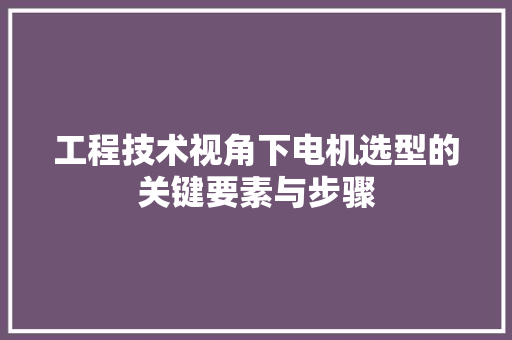 工程技术视角下电机选型的关键要素与步骤