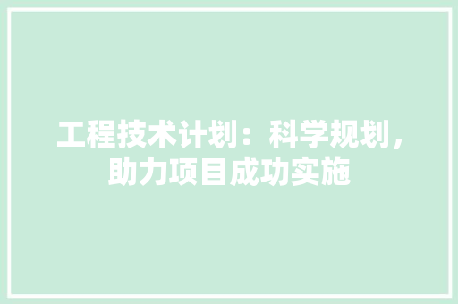 工程技术计划：科学规划，助力项目成功实施 现代风格装饰