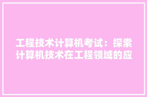工程技术计算机考试：探索计算机技术在工程领域的应用与发展 现代风格装饰
