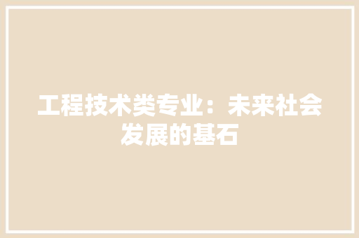 工程技术类专业：未来社会发展的基石 现代风格装饰