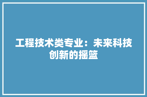 工程技术类专业：未来科技创新的摇篮 现代风格装饰