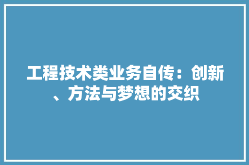 工程技术类业务自传：创新、方法与梦想的交织 现代风格装饰