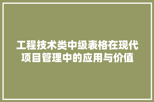 工程技术类中级表格在现代项目管理中的应用与价值