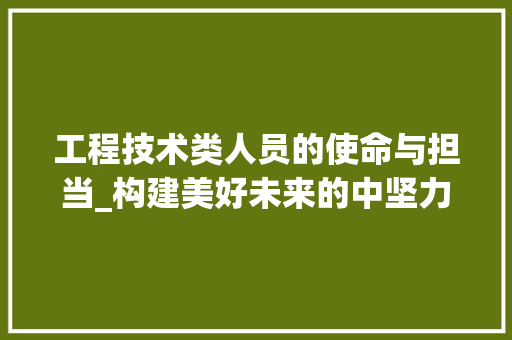 工程技术类人员的使命与担当_构建美好未来的中坚力量 现代风格装饰