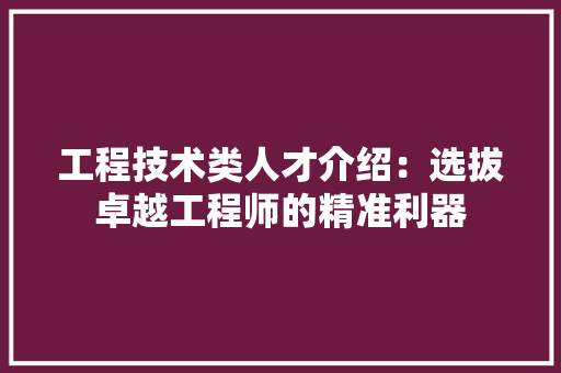 工程技术类人才介绍：选拔卓越工程师的精准利器 现代风格装饰