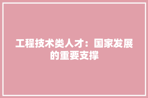 工程技术类人才：国家发展的重要支撑 现代风格装饰