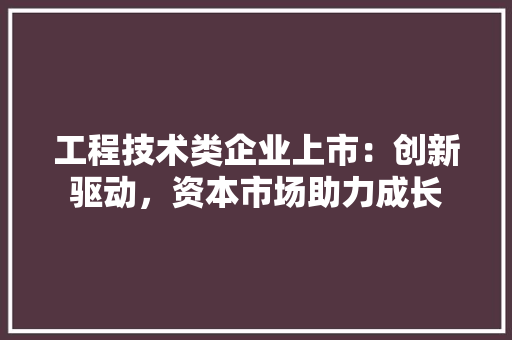 工程技术类企业上市：创新驱动，资本市场助力成长 现代风格装饰