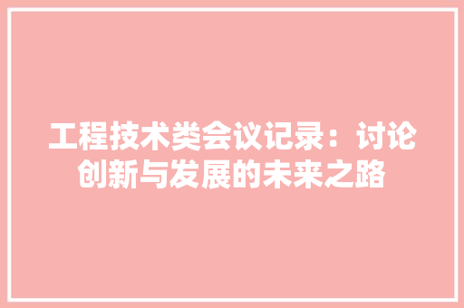 工程技术类会议记录：讨论创新与发展的未来之路 现代风格装饰