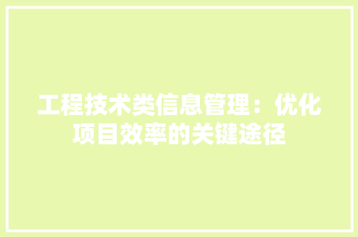 工程技术类信息管理：优化项目效率的关键途径 现代风格装饰