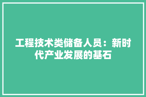 工程技术类储备人员：新时代产业发展的基石 现代风格装饰