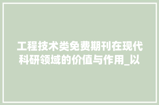 工程技术类免费期刊在现代科研领域的价值与作用_以《工程科技