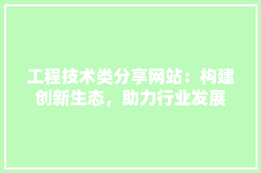 工程技术类分享网站：构建创新生态，助力行业发展 现代风格装饰