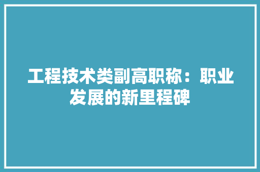 工程技术类副高职称：职业发展的新里程碑 现代风格装饰