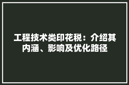 工程技术类印花税：介绍其内涵、影响及优化路径 现代风格装饰