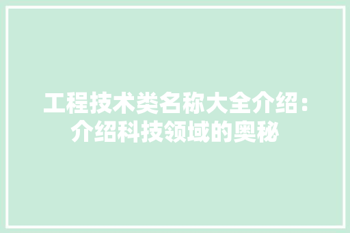 工程技术类名称大全介绍：介绍科技领域的奥秘 现代风格装饰