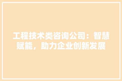 工程技术类咨询公司：智慧赋能，助力企业创新发展 现代风格装饰