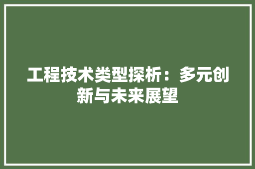 工程技术类型探析：多元创新与未来展望 现代风格装饰