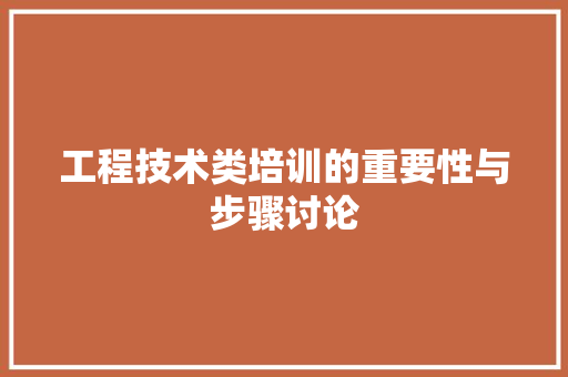 工程技术类培训的重要性与步骤讨论 现代风格装饰