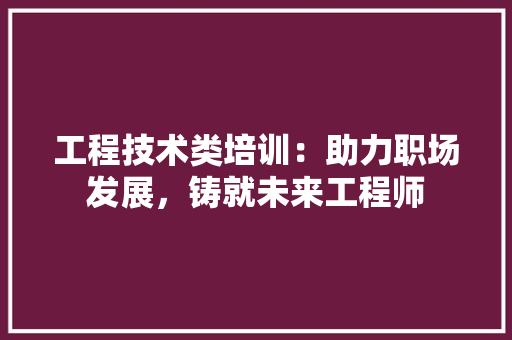 工程技术类培训：助力职场发展，铸就未来工程师 现代风格装饰