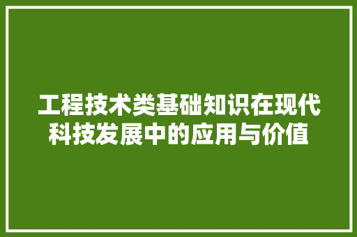 工程技术类基础知识在现代科技发展中的应用与价值 现代风格装饰