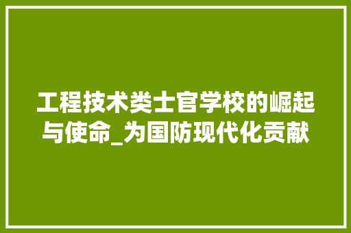 工程技术类士官学校的崛起与使命_为国防现代化贡献力量 现代风格装饰