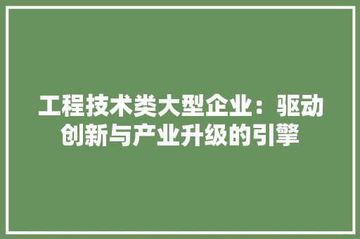 工程技术类大型企业：驱动创新与产业升级的引擎 现代风格装饰