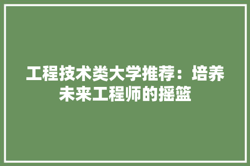 工程技术类大学推荐：培养未来工程师的摇篮 现代风格装饰