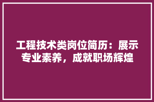 工程技术类岗位简历：展示专业素养，成就职场辉煌 现代风格装饰