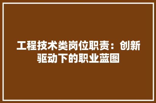 工程技术类岗位职责：创新驱动下的职业蓝图 现代风格装饰