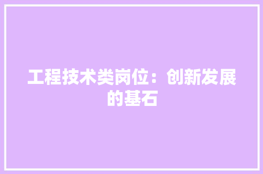 工程技术类岗位：创新发展的基石 现代风格装饰