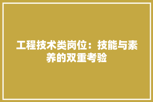 工程技术类岗位：技能与素养的双重考验 现代风格装饰